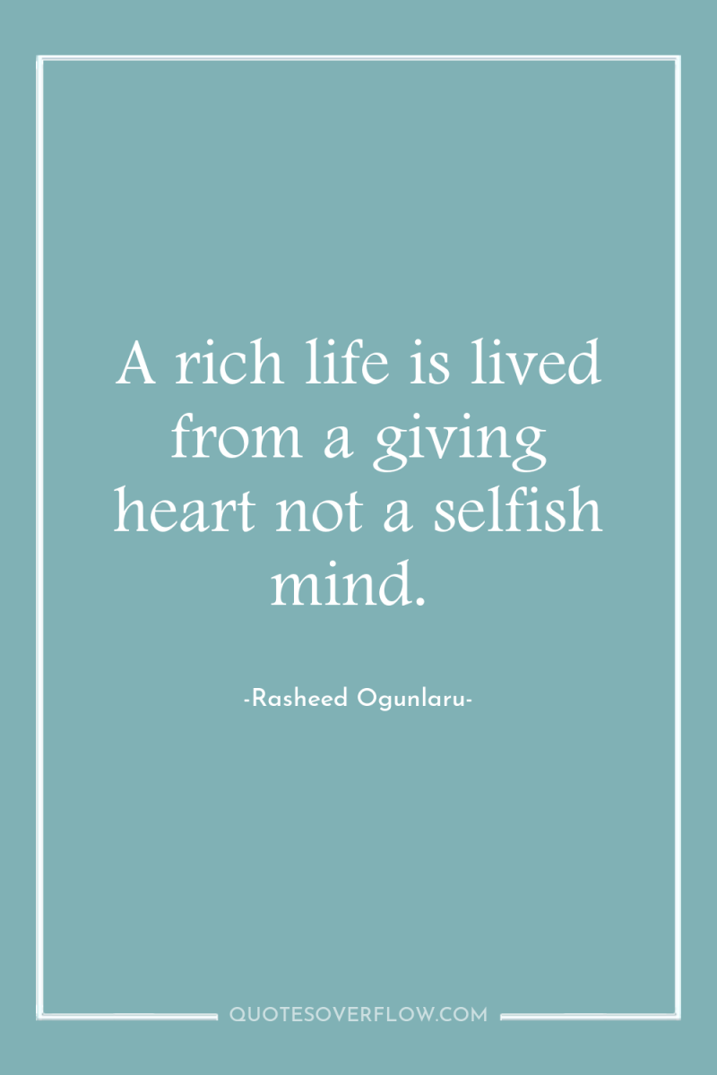 A rich life is lived from a giving heart not...
