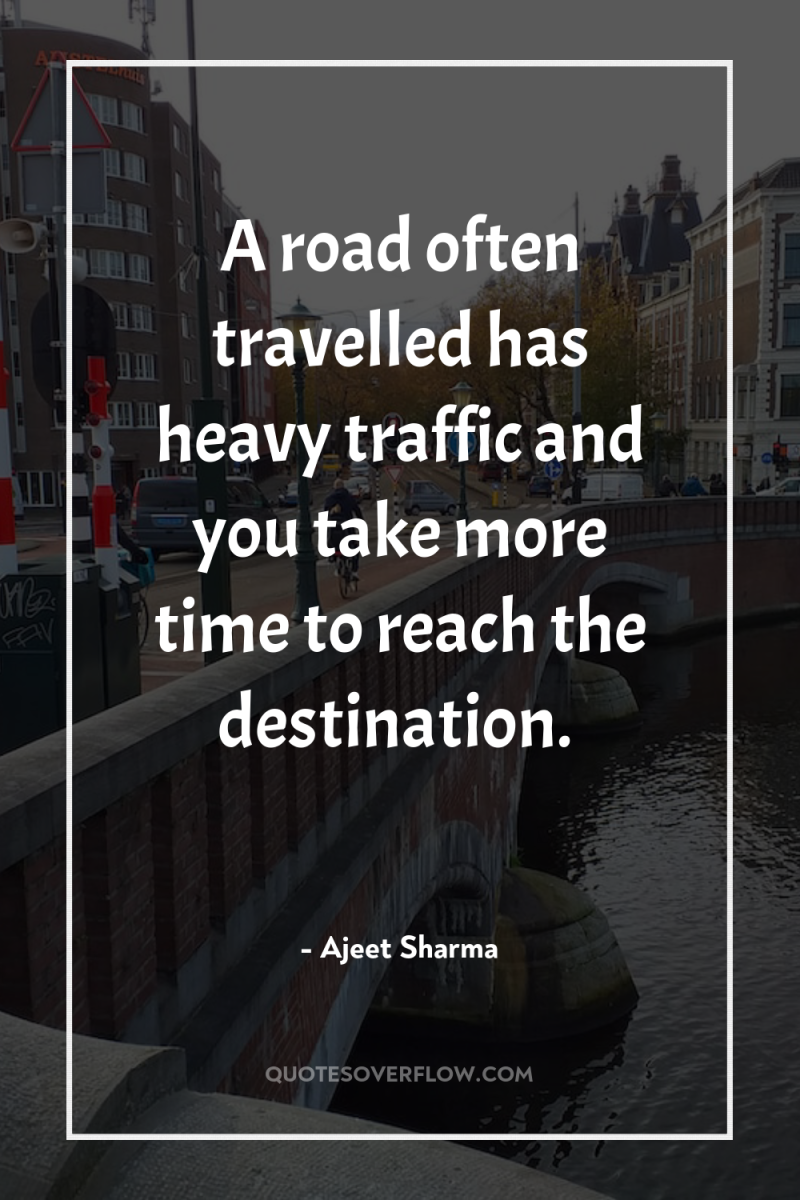 A road often travelled has heavy traffic and you take...