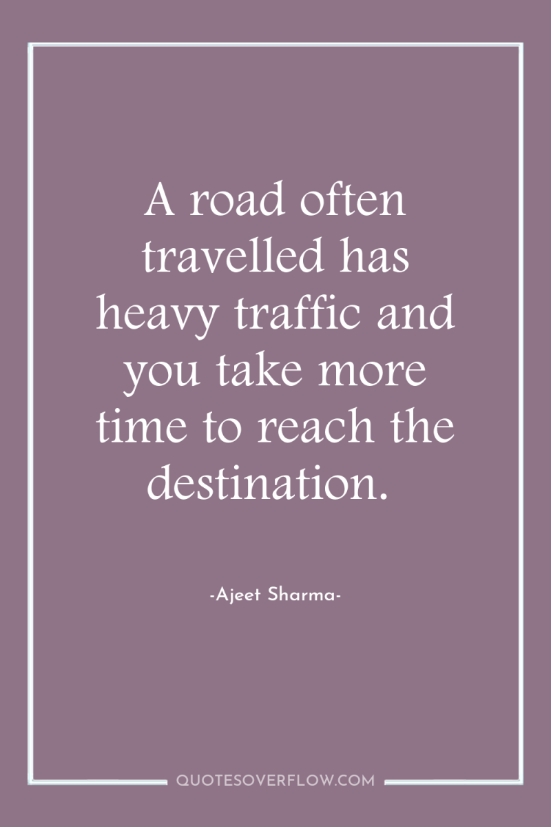 A road often travelled has heavy traffic and you take...