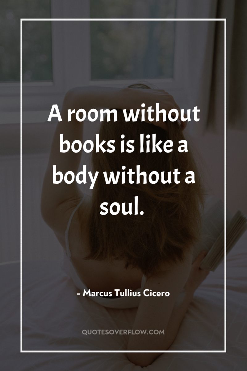 A room without books is like a body without a...