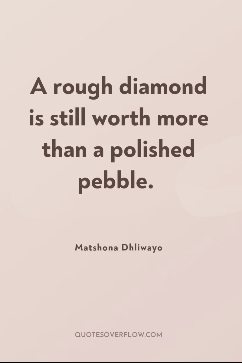 A rough diamond is still worth more than a polished...