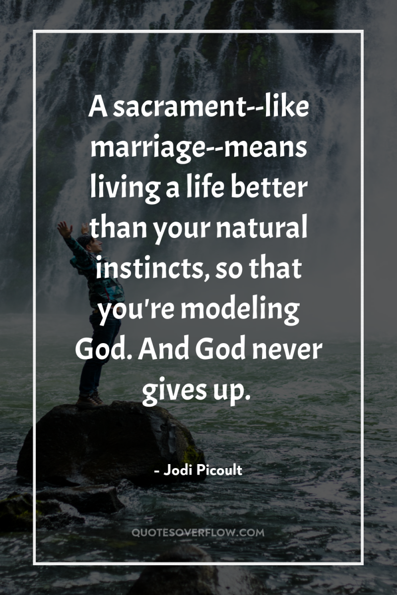 A sacrament--like marriage--means living a life better than your natural...