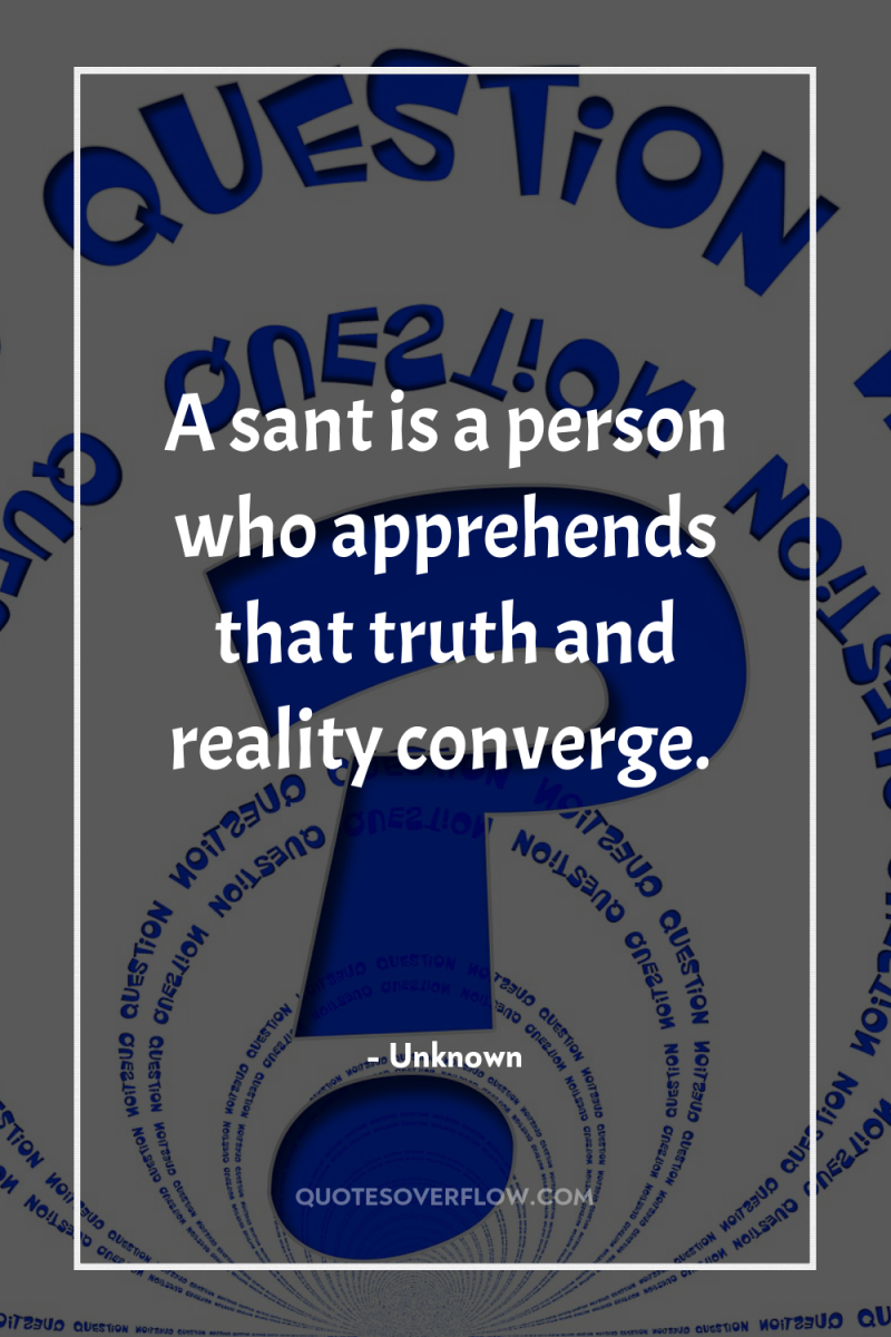 A sant is a person who apprehends that truth and...