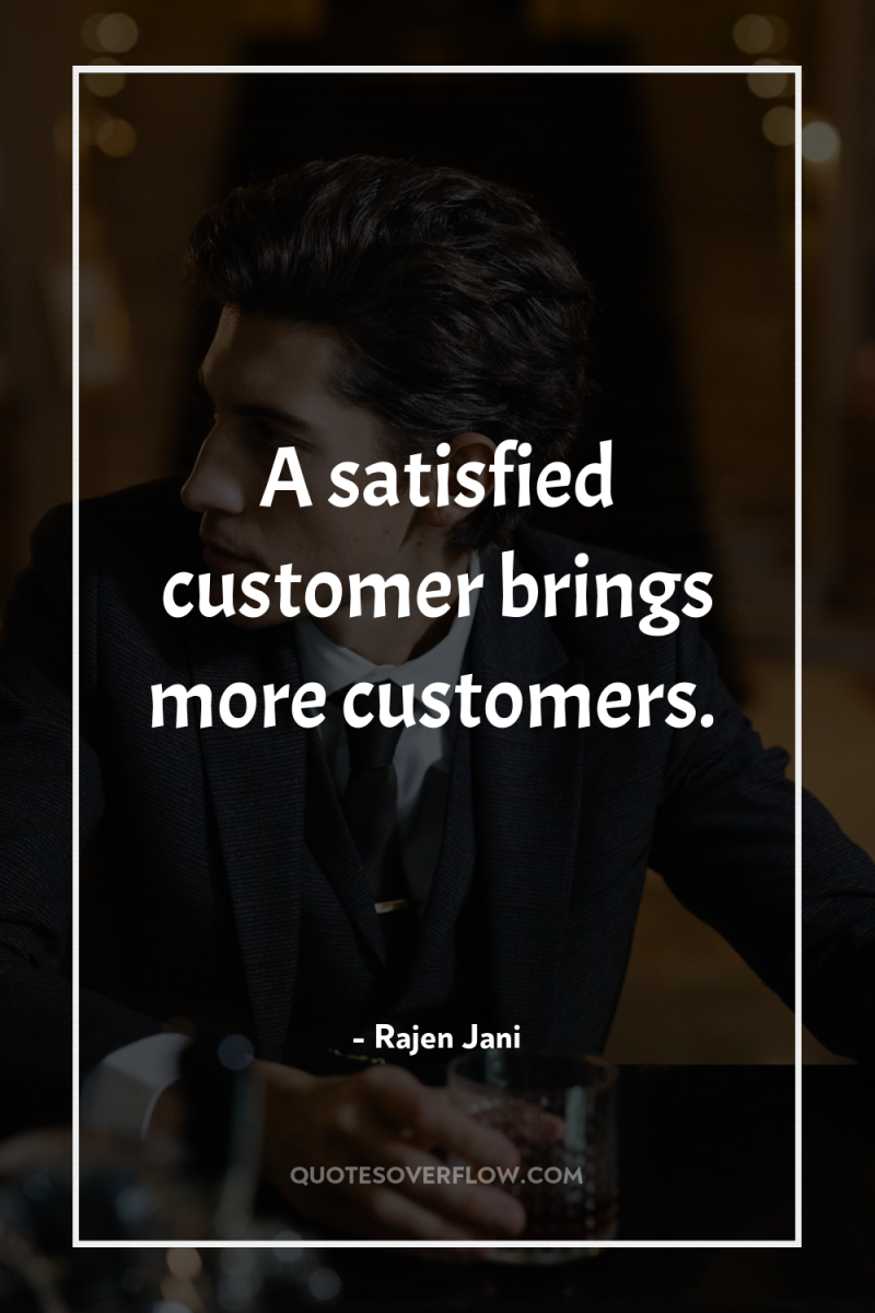 A satisfied customer brings more customers. 