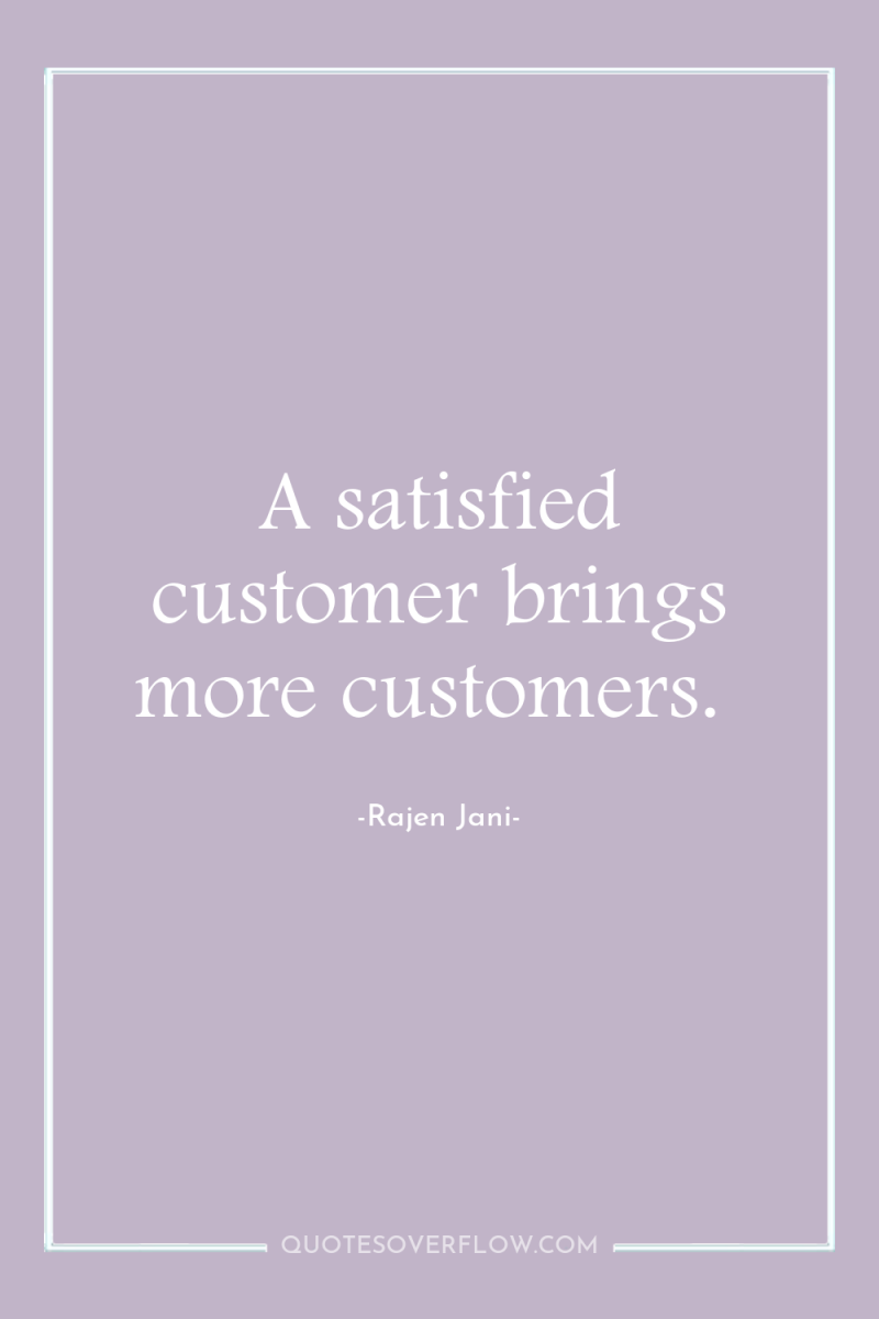 A satisfied customer brings more customers. 
