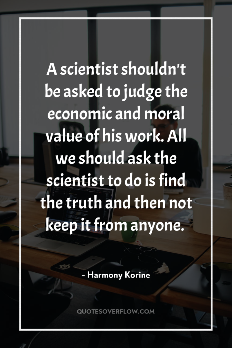 A scientist shouldn't be asked to judge the economic and...