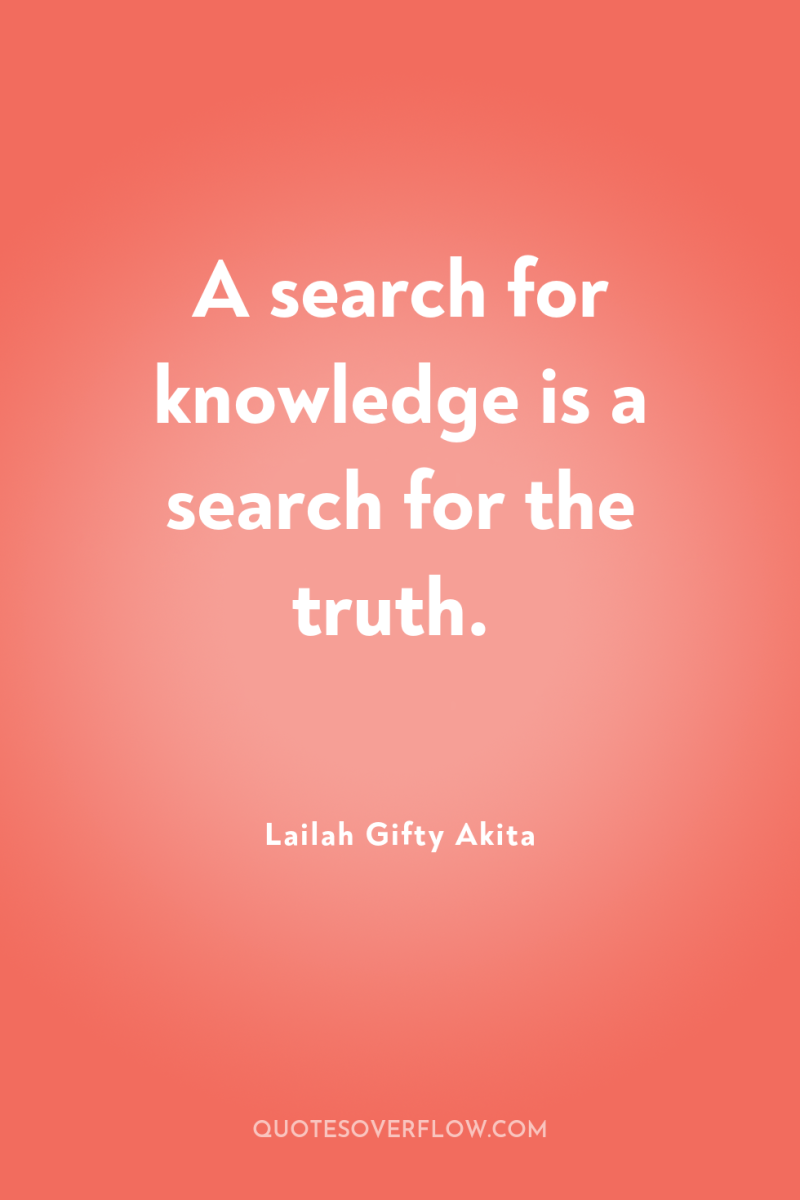 A search for knowledge is a search for the truth. 