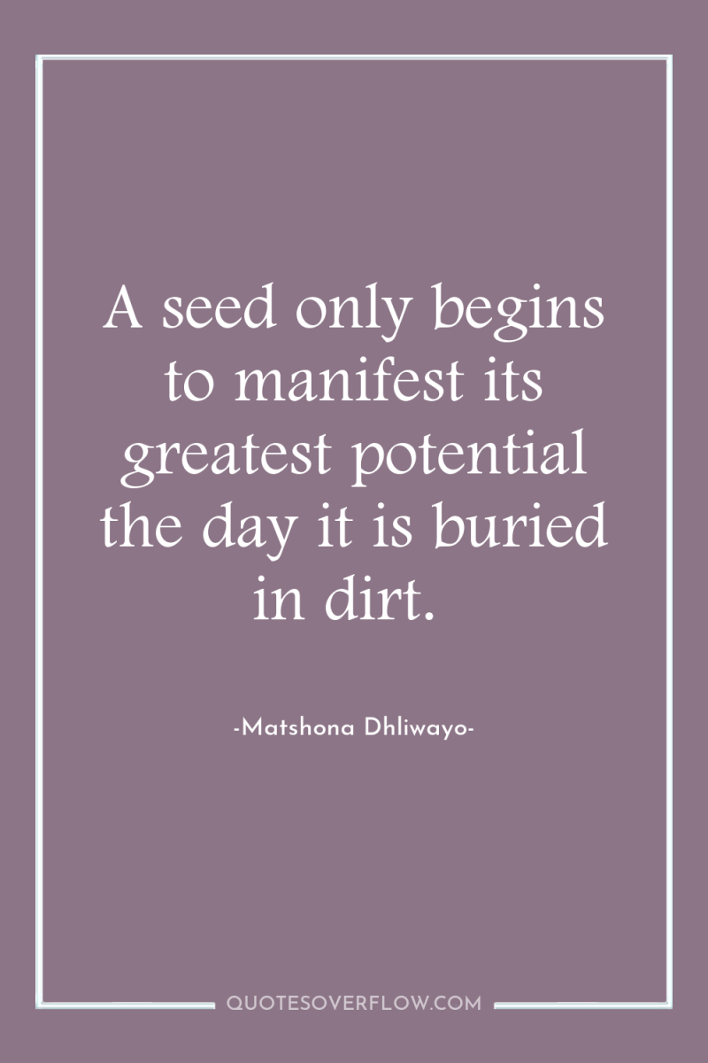 A seed only begins to manifest its greatest potential the...