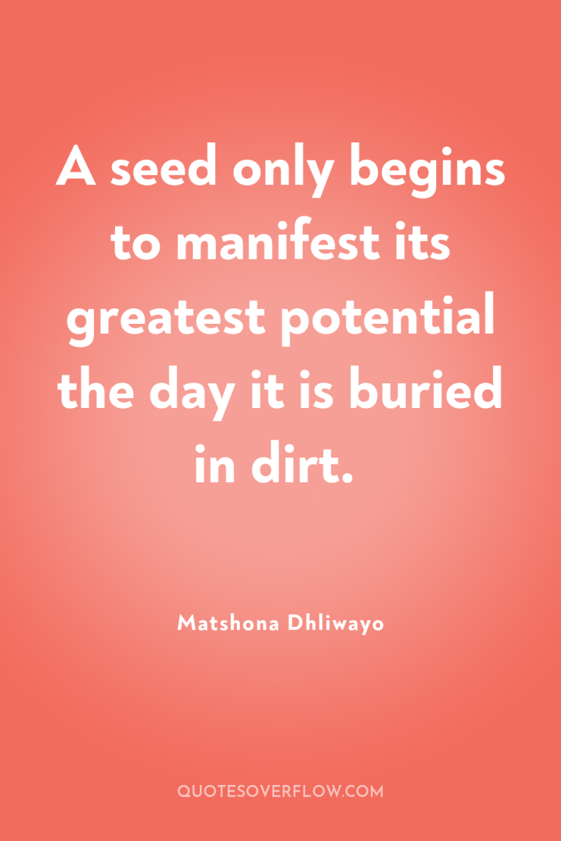 A seed only begins to manifest its greatest potential the...