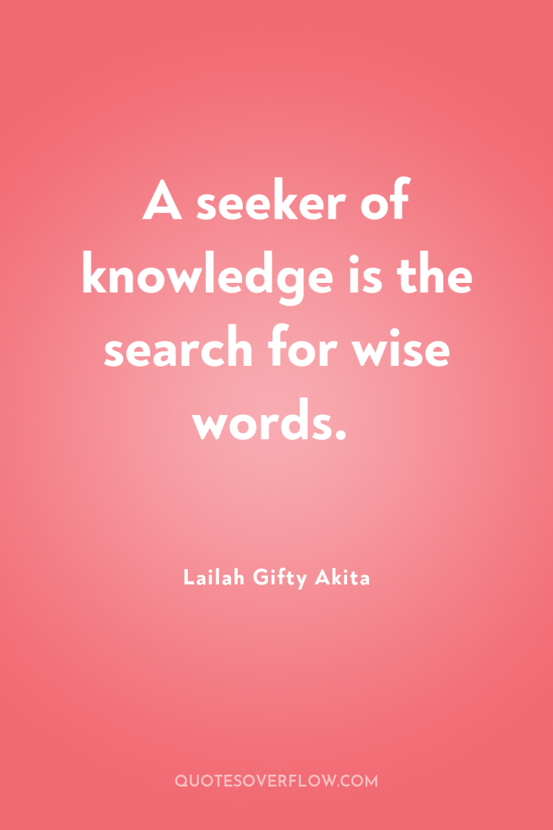 A seeker of knowledge is the search for wise words. 