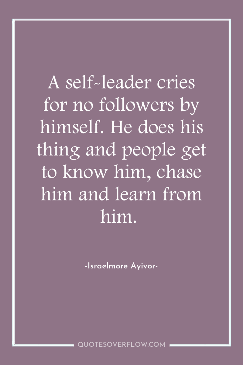 A self-leader cries for no followers by himself. He does...
