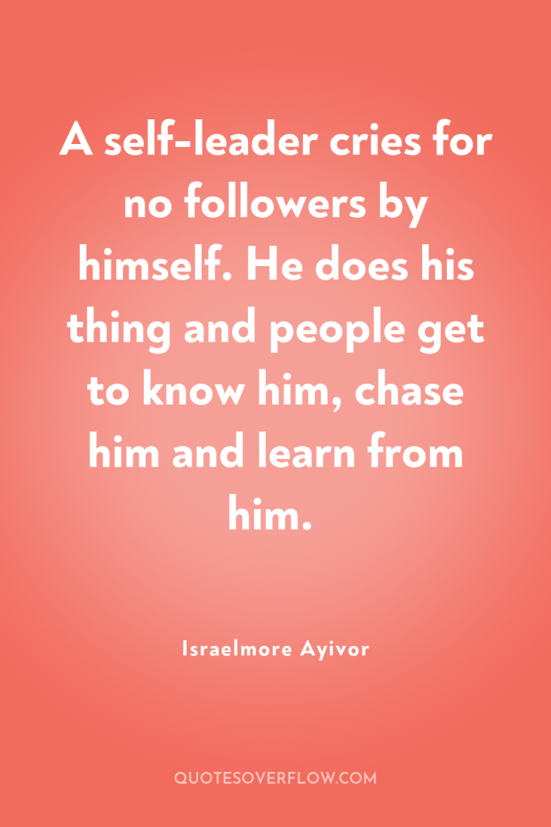 A self-leader cries for no followers by himself. He does...