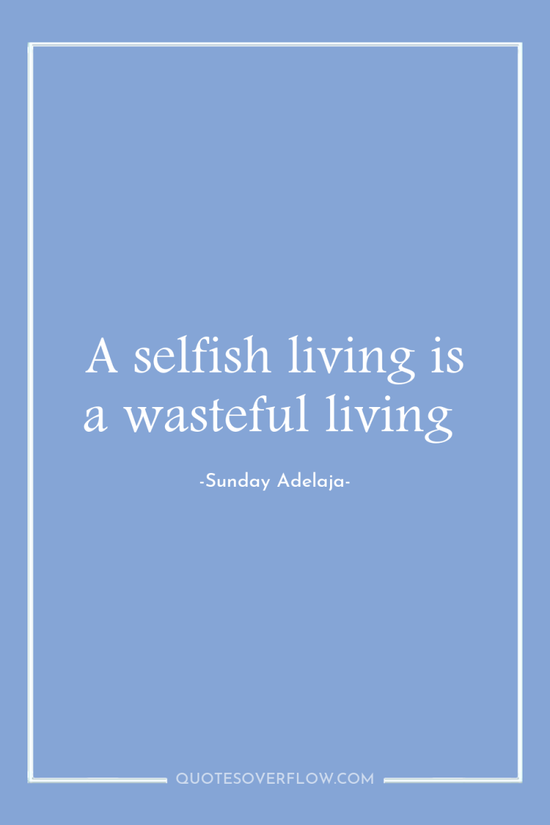 A selfish living is a wasteful living 
