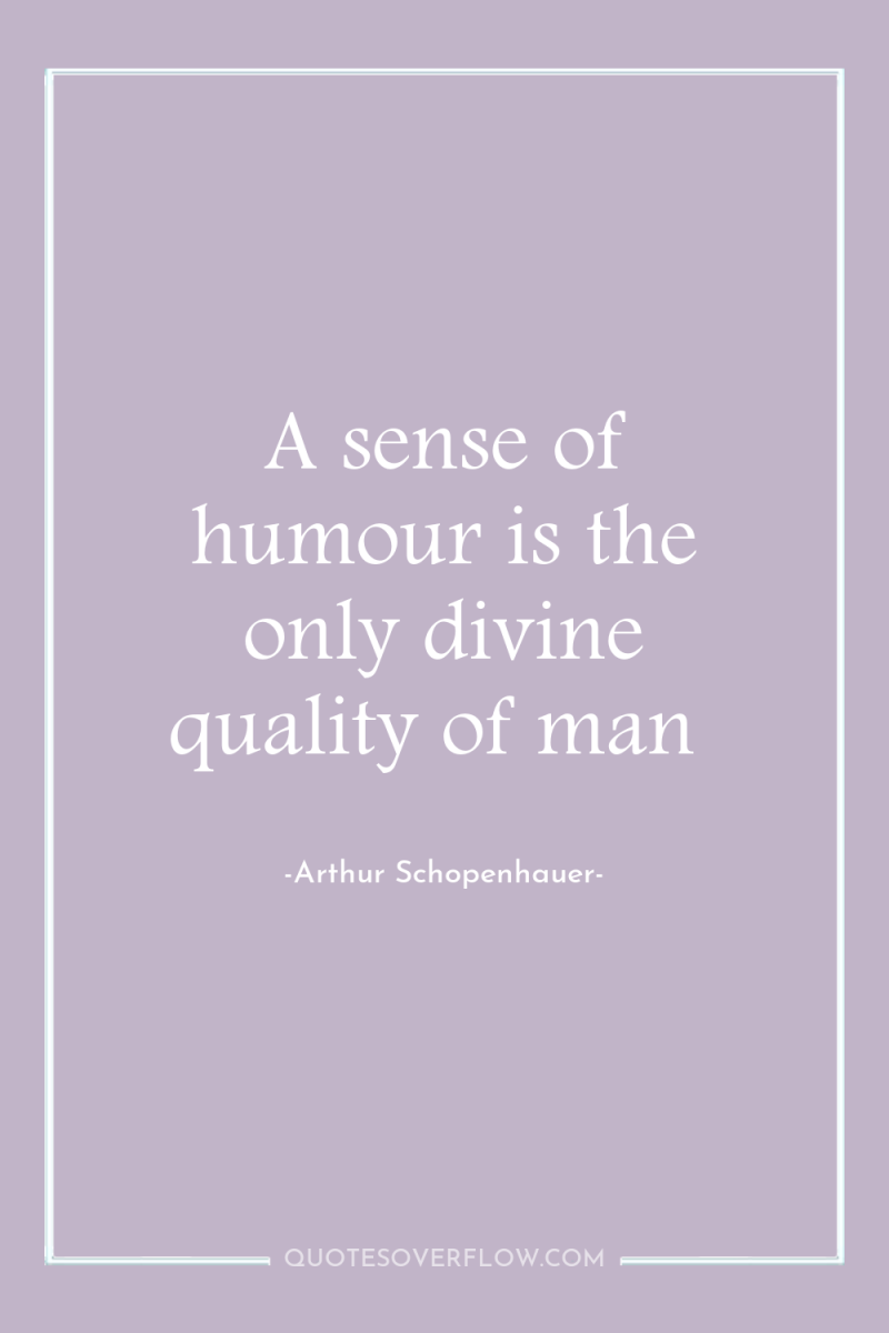 A sense of humour is the only divine quality of...