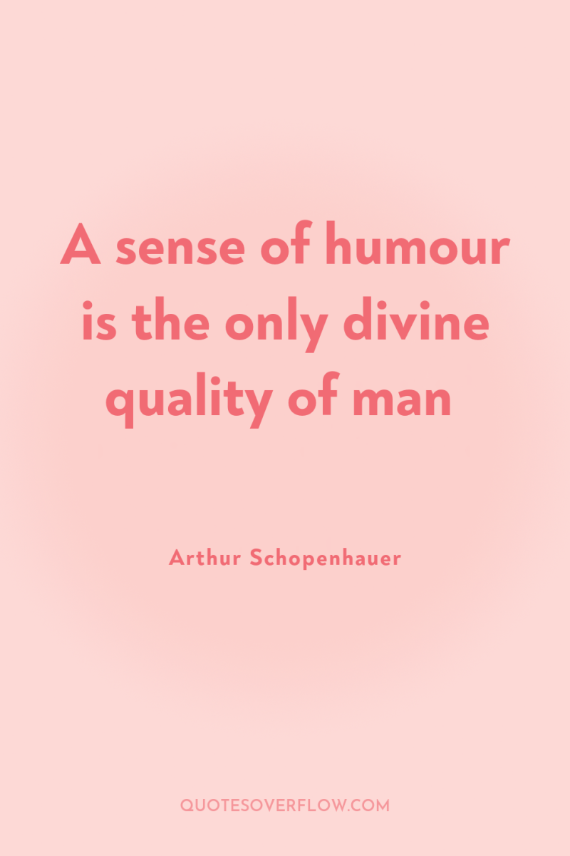 A sense of humour is the only divine quality of...