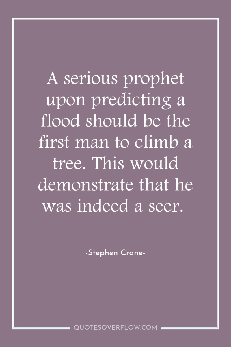 A serious prophet upon predicting a flood should be the...