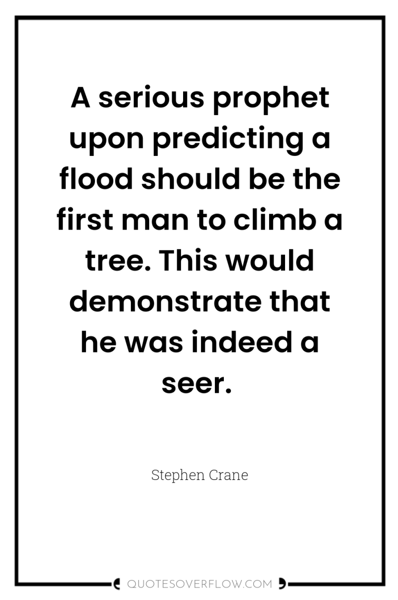 A serious prophet upon predicting a flood should be the...