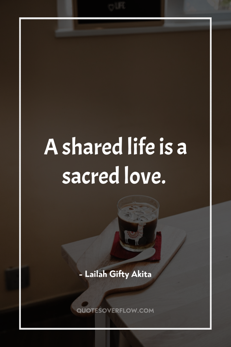 A shared life is a sacred love. 