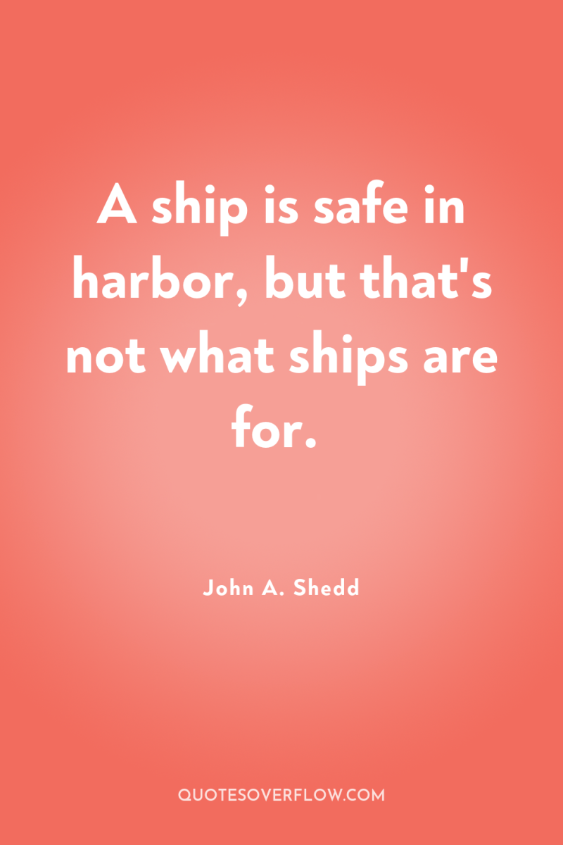 A ship is safe in harbor, but that's not what...