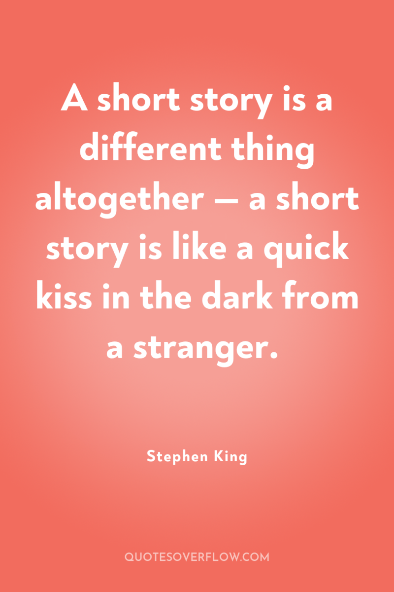 A short story is a different thing altogether — a...