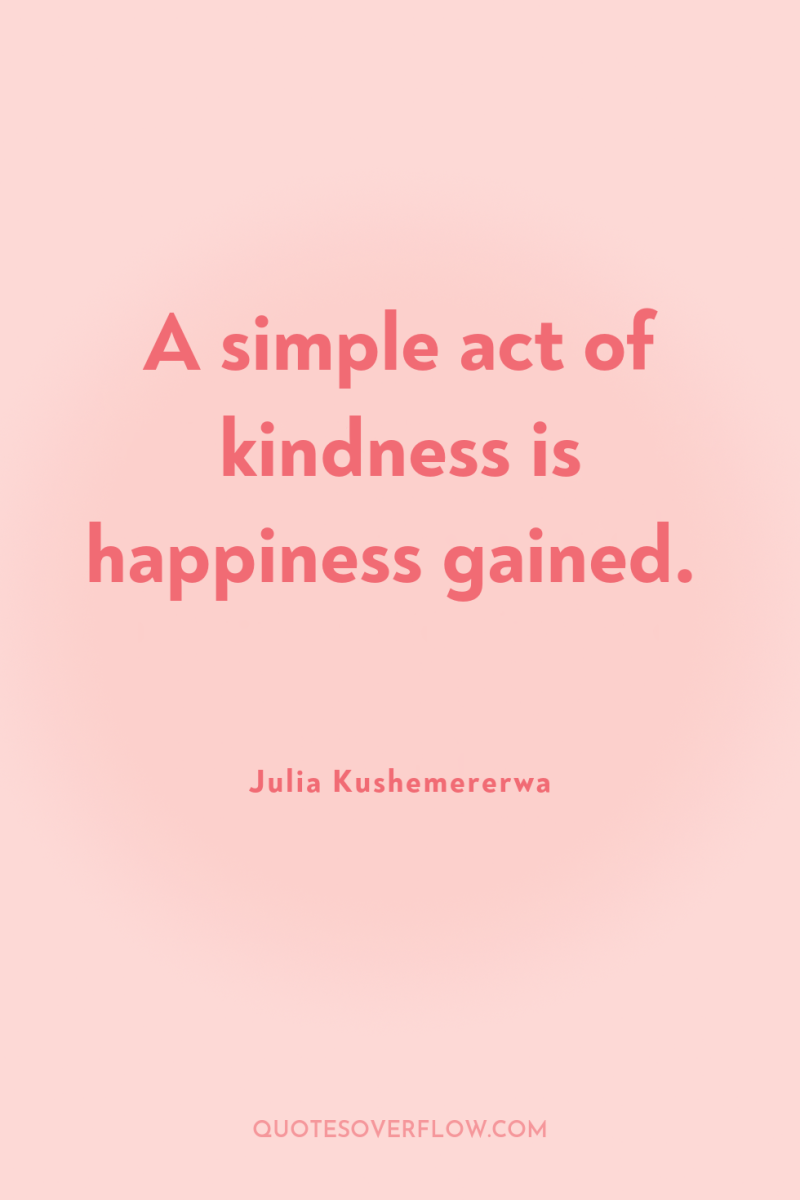 A simple act of kindness is happiness gained. 