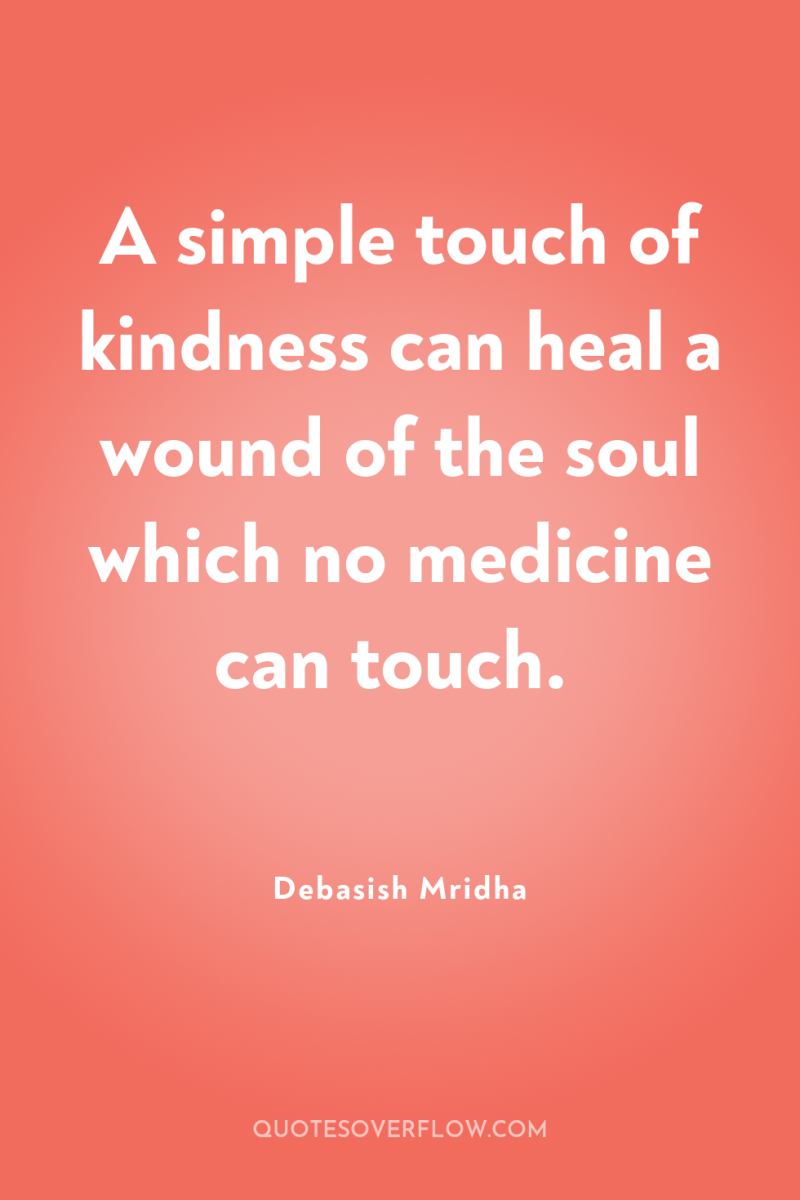 A simple touch of kindness can heal a wound of...