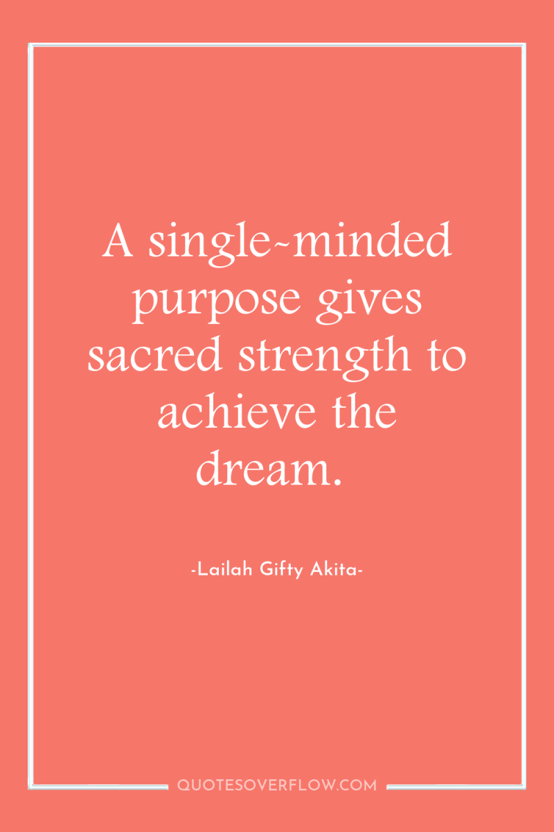 A single-minded purpose gives sacred strength to achieve the dream. 