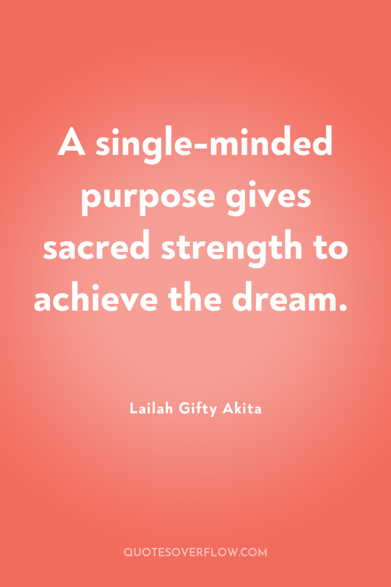 A single-minded purpose gives sacred strength to achieve the dream. 