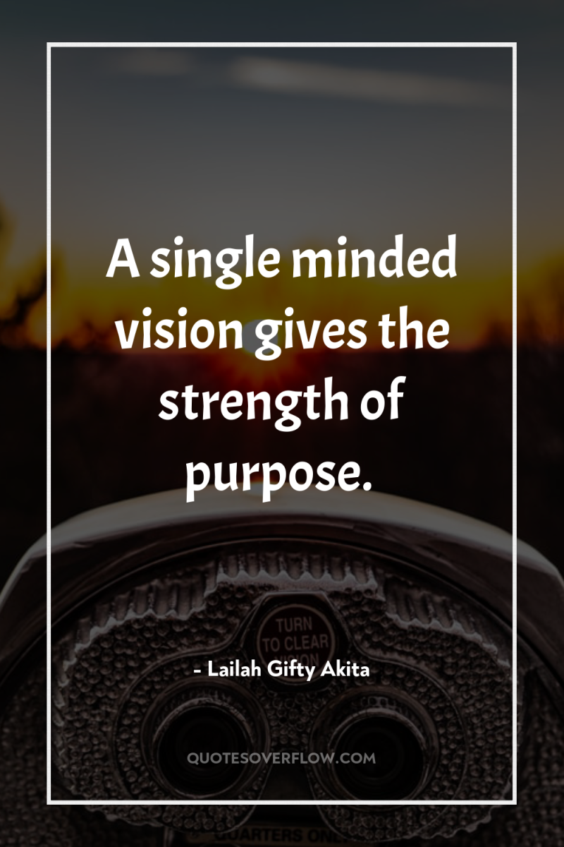 A single minded vision gives the strength of purpose. 