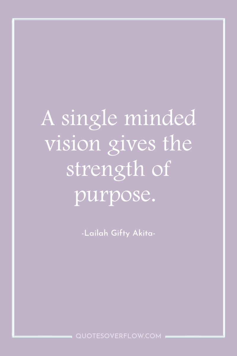 A single minded vision gives the strength of purpose. 