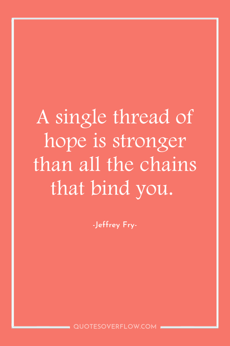 A single thread of hope is stronger than all the...