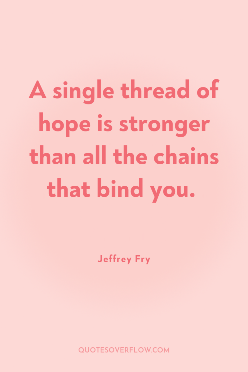 A single thread of hope is stronger than all the...