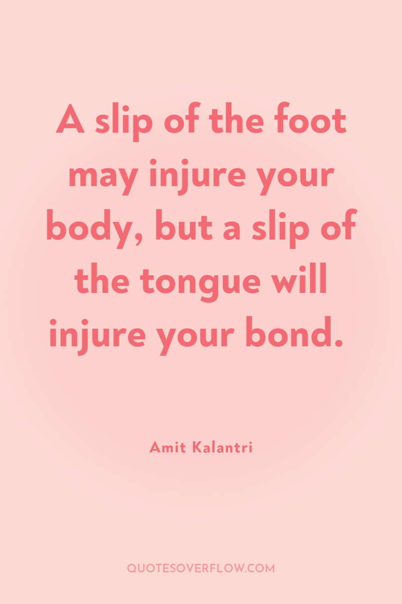 A slip of the foot may injure your body, but...