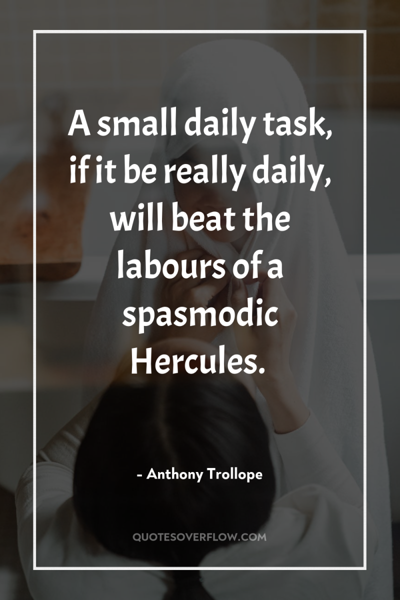A small daily task, if it be really daily, will...