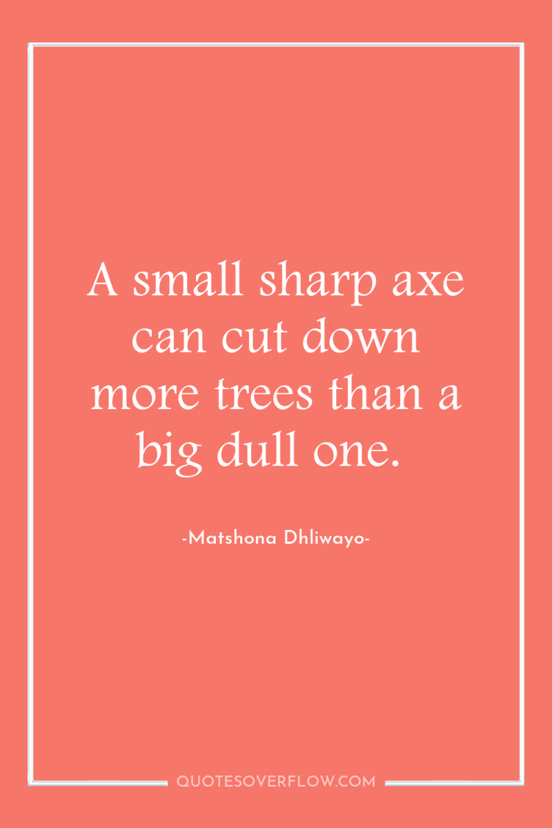 A small sharp axe can cut down more trees than...