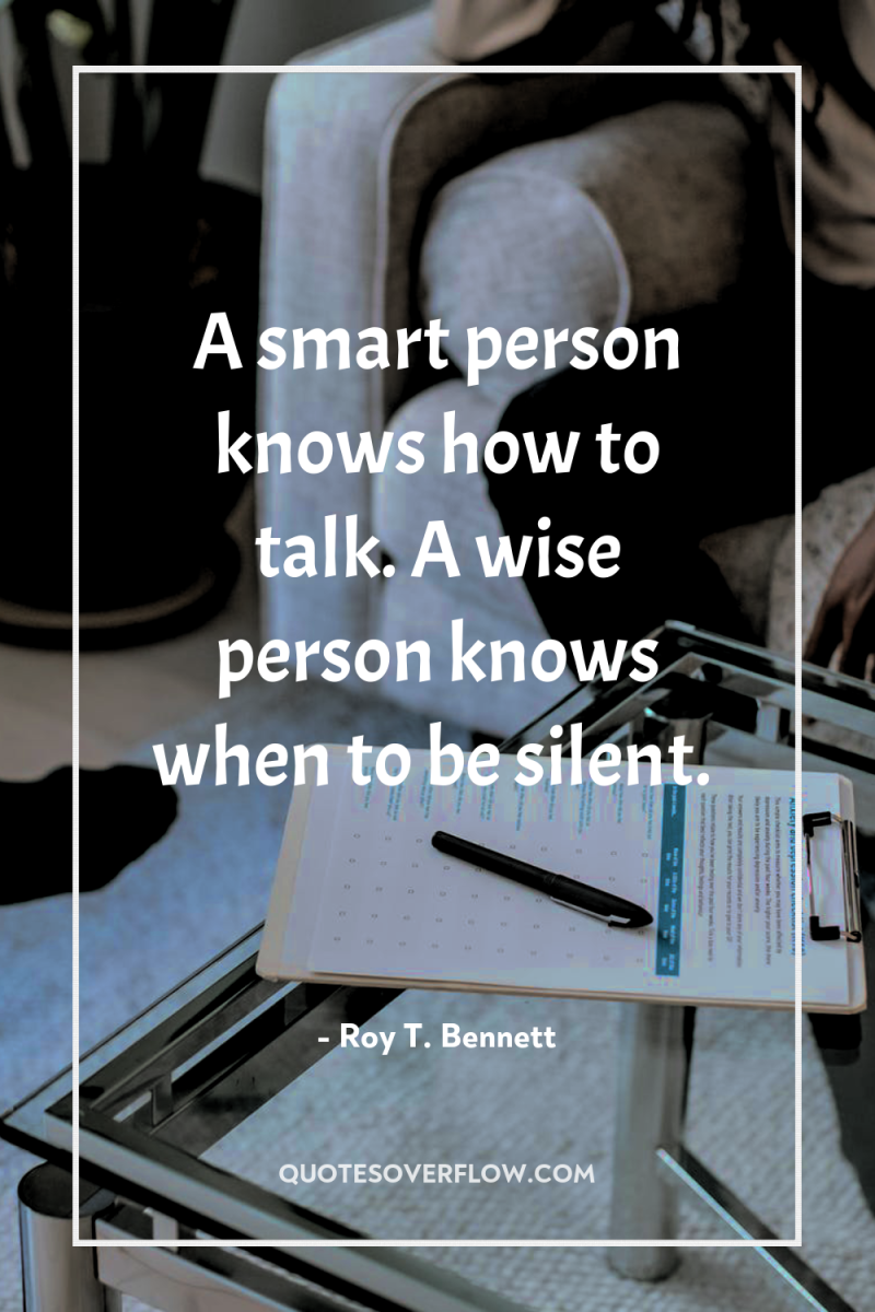 A smart person knows how to talk. A wise person...