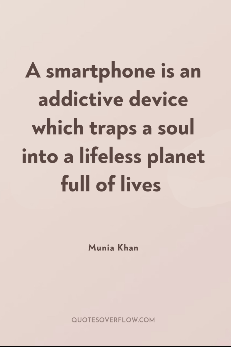 A smartphone is an addictive device which traps a soul...