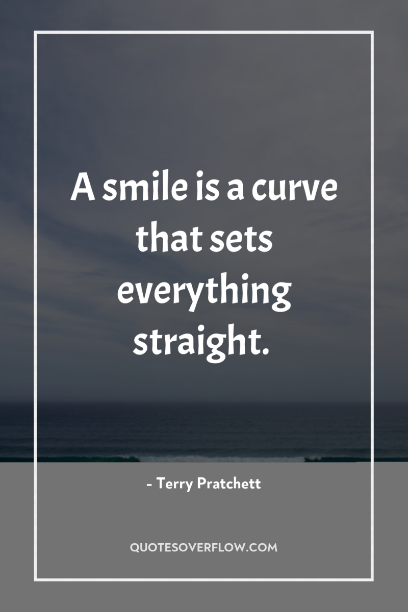 A smile is a curve that sets everything straight. 