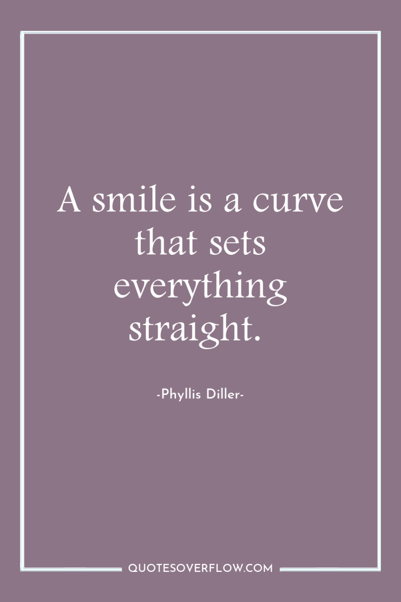 A smile is a curve that sets everything straight. 