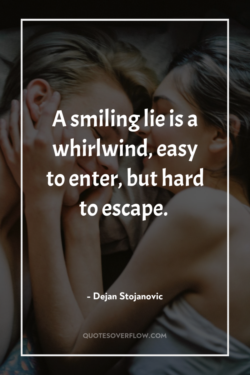 A smiling lie is a whirlwind, easy to enter, but...