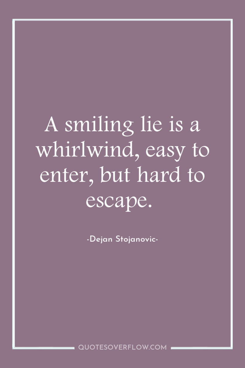 A smiling lie is a whirlwind, easy to enter, but...