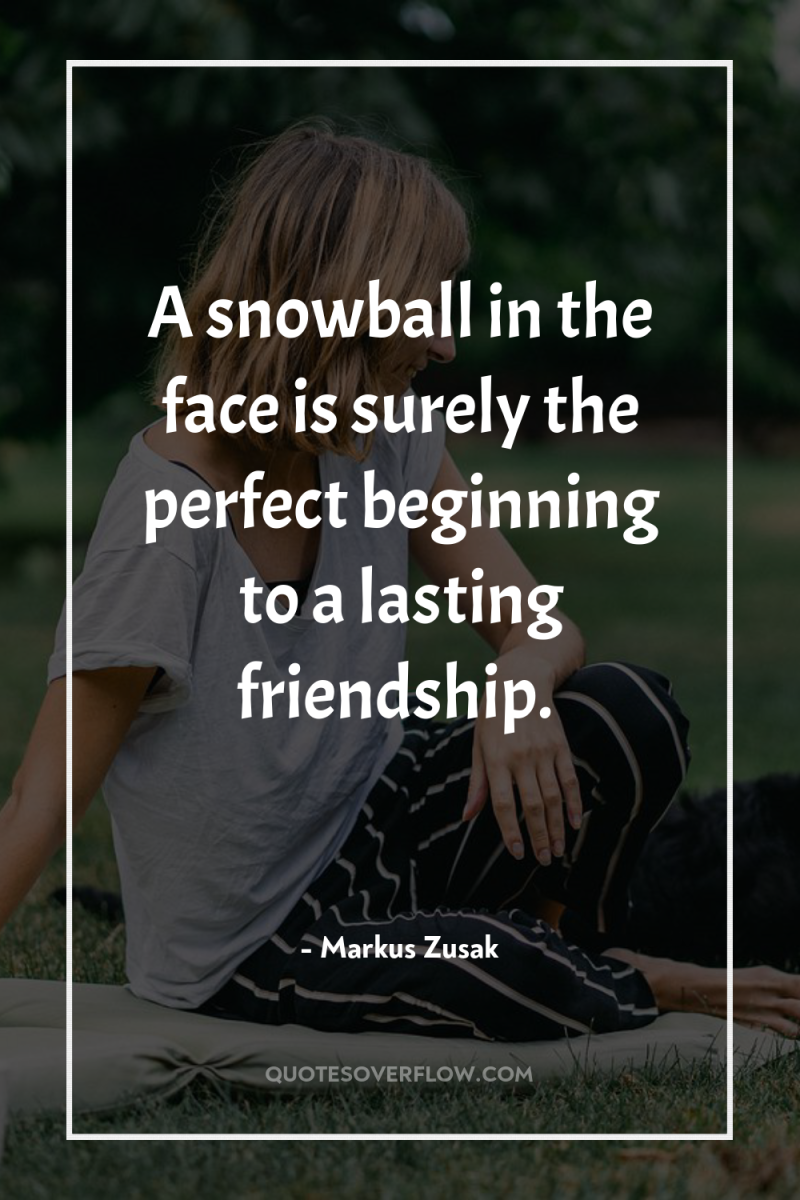 A snowball in the face is surely the perfect beginning...