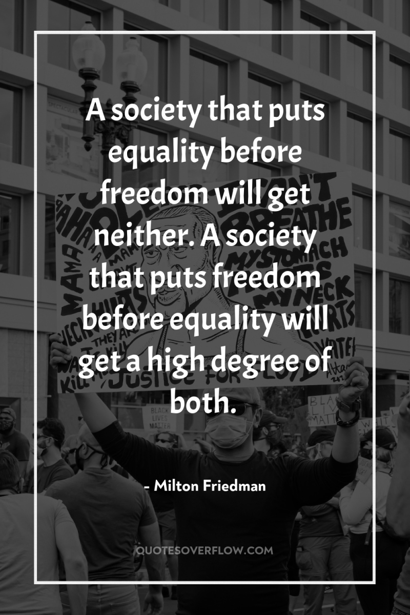 A society that puts equality before freedom will get neither....