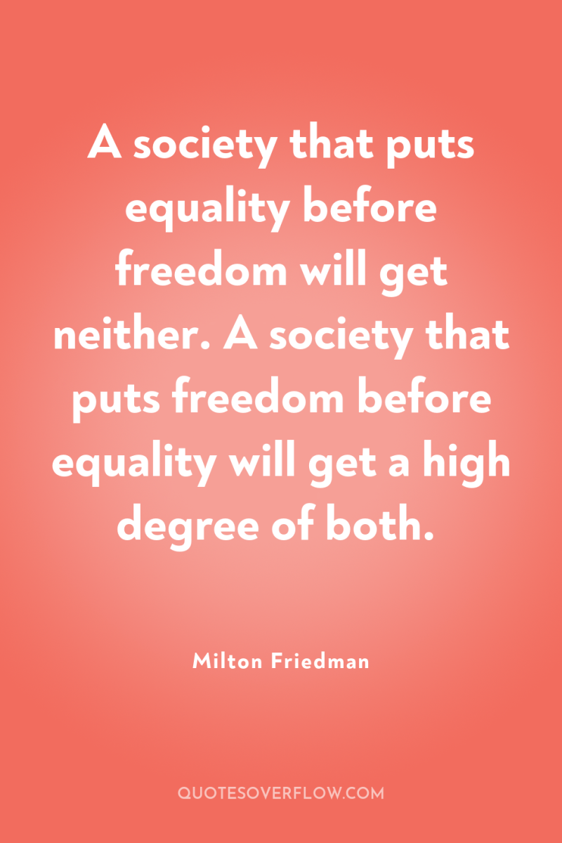 A society that puts equality before freedom will get neither....