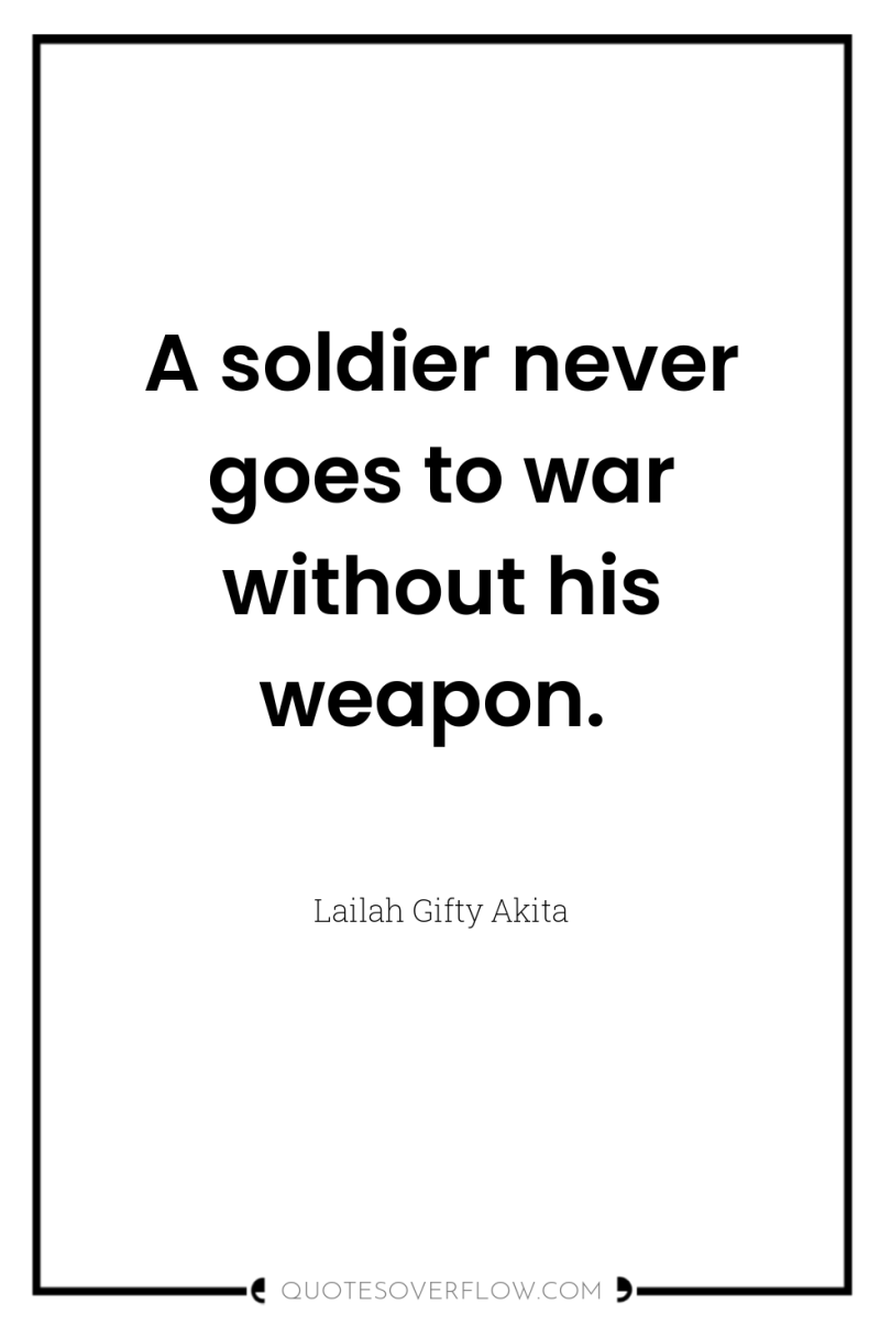 A soldier never goes to war without his weapon. 