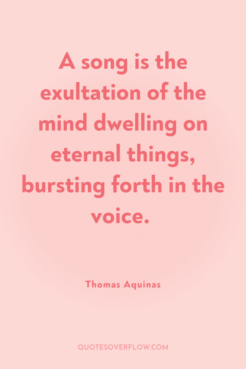 A song is the exultation of the mind dwelling on...