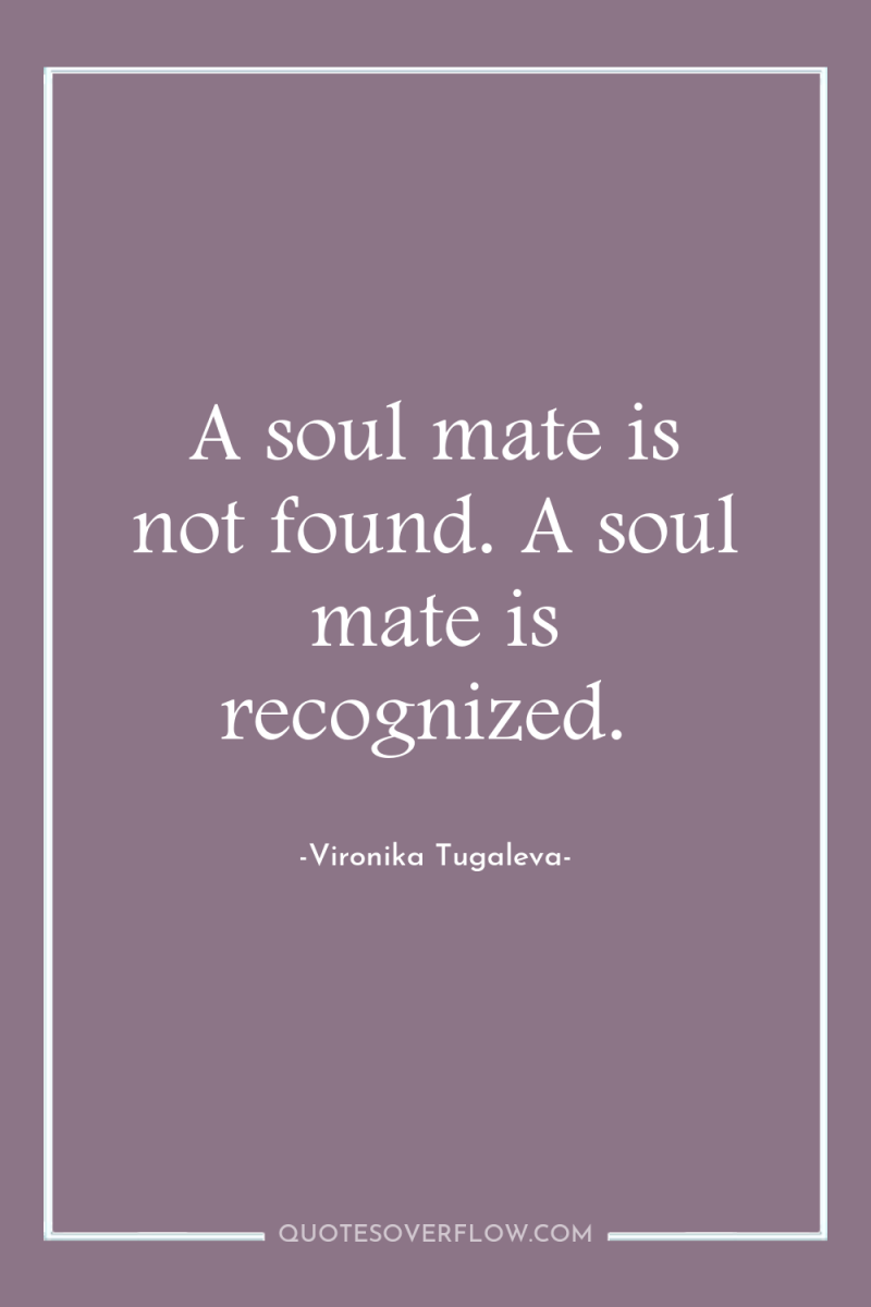 A soul mate is not found. A soul mate is...