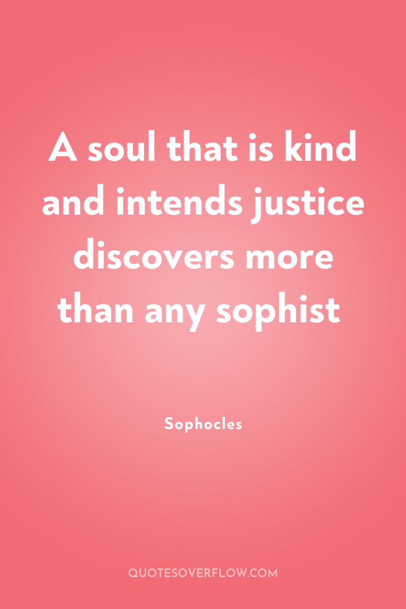 A soul that is kind and intends justice discovers more...