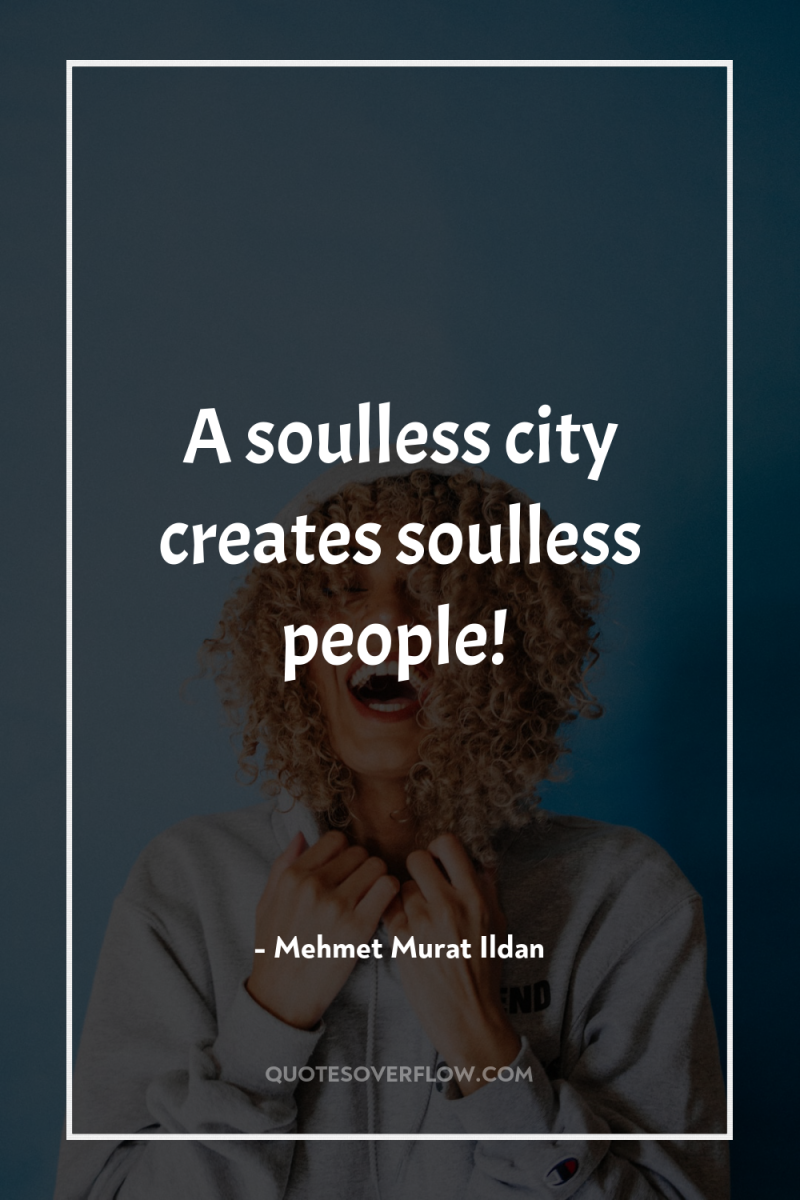 A soulless city creates soulless people! 
