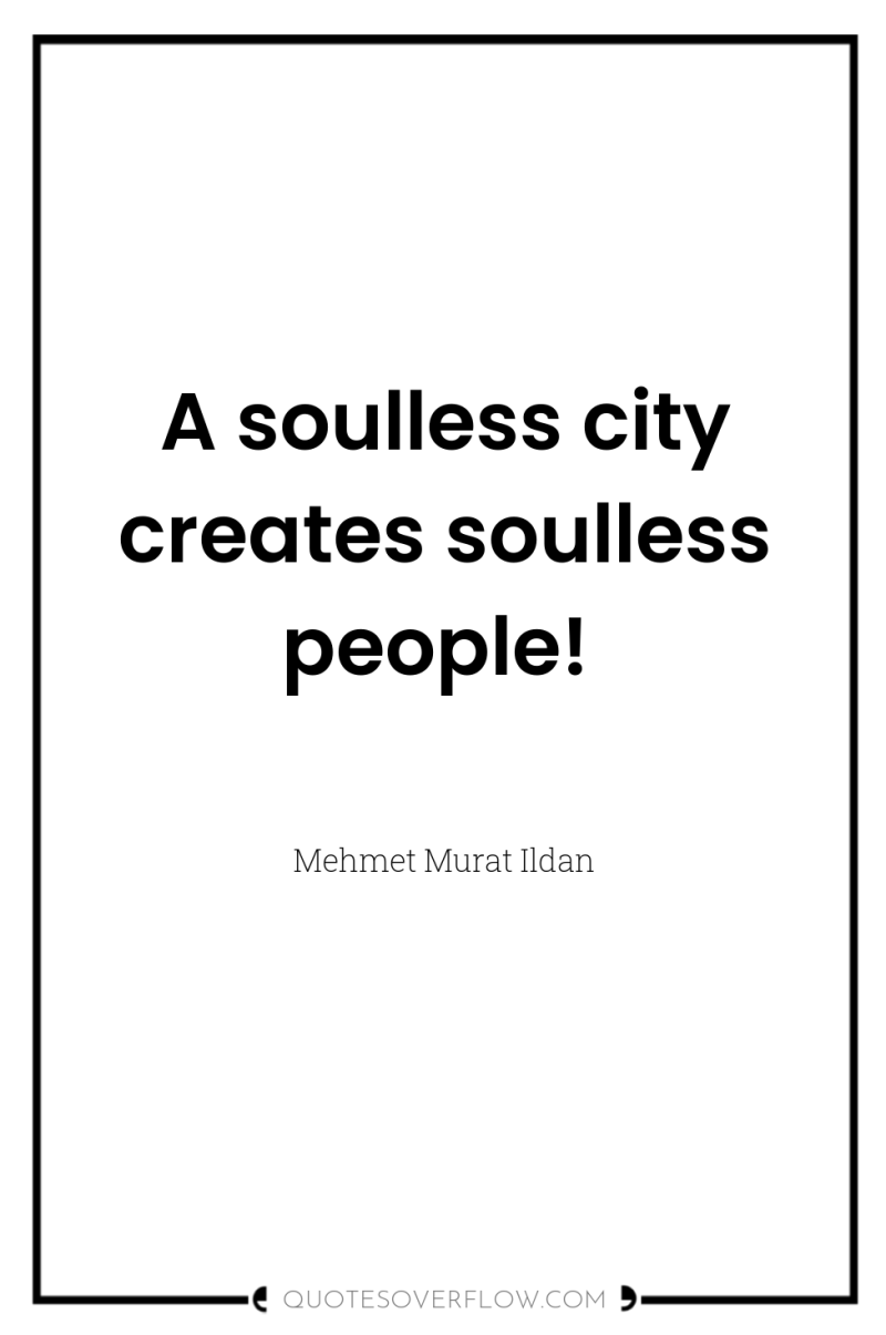 A soulless city creates soulless people! 